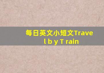 每日英文小短文Travel b y T rain